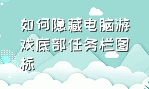 如何隐藏电脑游戏底部任务栏图标