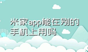 米家app能在别的手机上用吗