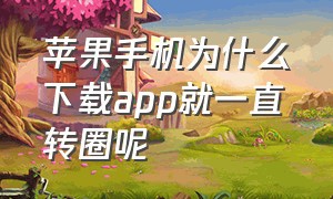 苹果手机为什么下载app就一直转圈呢（苹果手机下载app为什么老是转圈圈）