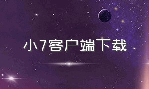 小7客户端下载（小7手游平台app下载官网）