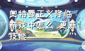 奥特曼正义降临游戏中怎么 更新技能