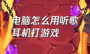 电脑怎么用听歌耳机打游戏（电脑怎么用听歌耳机打游戏没声音）