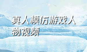 真人模仿游戏人物视频