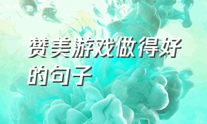 赞美游戏做得好的句子