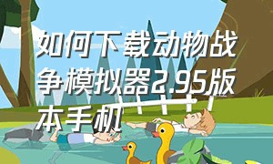 如何下载动物战争模拟器2.95版本手机（如何下载动物战争模拟器?）