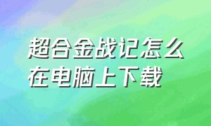 超合金战记怎么在电脑上下载