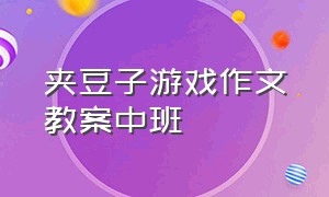 夹豆子游戏作文教案中班（幼儿园夹豆子比赛游戏规则）