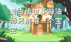 复古传世手游法师只能招一个宝宝