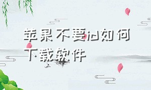 苹果不要id如何下载软件