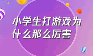 小学生打游戏为什么那么厉害