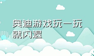 奥迪游戏玩一玩就闪退