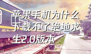 苹果手机为什么下载不了绝地求生2.0版本