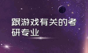 跟游戏有关的考研专业