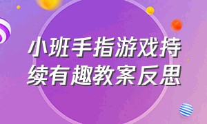 小班手指游戏持续有趣教案反思（小班手指游戏教案简短）