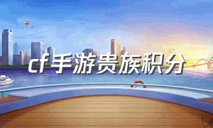 cf手游贵族积分（cf手游贵族积分怎么看）