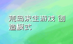 荒岛求生游戏 创造模式（荒岛求生游戏创造模式游戏推荐）