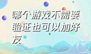 哪个游戏不需要验证也可以加好友