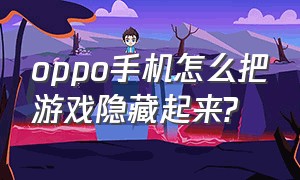 oppo手机怎么把游戏隐藏起来?