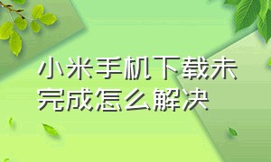 小米手机下载未完成怎么解决