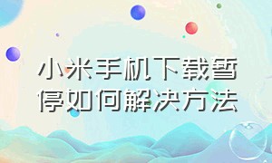 小米手机下载暂停如何解决方法（小米手机下载一直等待中怎么办）