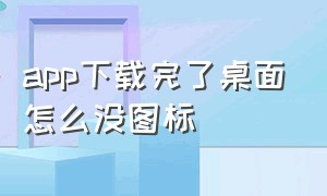 app下载完了桌面怎么没图标