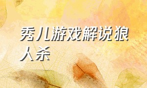 秀儿游戏解说狼人杀（秀儿解说其他游戏）