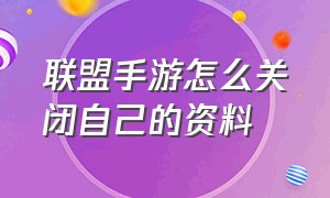 联盟手游怎么关闭自己的资料