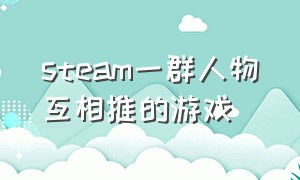 steam一群人物互相推的游戏（steam一群人物互相推的游戏名字）