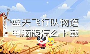 蓝天飞行队物语电脑版怎么下载