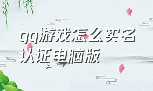 qq游戏怎么实名认证电脑版（qq游戏认证实名身份证怎么切换）