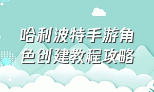 哈利波特手游角色创建教程攻略