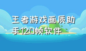 王者游戏画质助手120帧软件（王者画质助手120帧安卓）