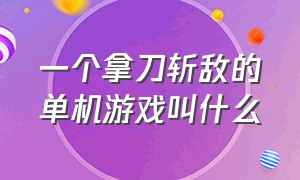 一个拿刀斩敌的单机游戏叫什么（一手拿刀一手拿盾的单机游戏）