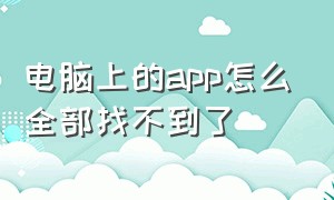 电脑上的app怎么全部找不到了