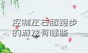 控制左右腿跑步的游戏有哪些（练习快速跑反应的多人游戏）