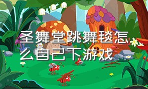 圣舞堂跳舞毯怎么自己下游戏