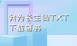 我为长生仙TXT下载奇书（我为长生仙无错版下载）