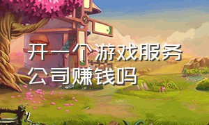 开一个游戏服务公司赚钱吗