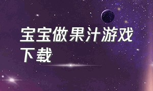 宝宝做果汁游戏下载