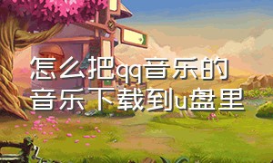 怎么把qq音乐的音乐下载到u盘里