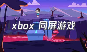 xbox 同屏游戏（xbox四个人同屏游戏）