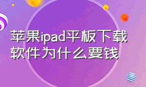 苹果ipad平板下载软件为什么要钱