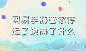 网易手游管家停运了换成了什么