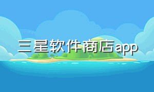 三星软件商店app（三星官方商城app怎么下载）