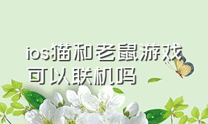 ios猫和老鼠游戏可以联机吗