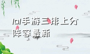 lol手游三排上分阵容最新（lol手游三排套路流阵容）