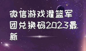 微信游戏灌篮军团兑换码2023最新