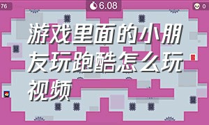 游戏里面的小朋友玩跑酷怎么玩视频（儿童跑酷游戏小孩跟着学视频）