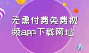 无需付费免费视频app下载网址