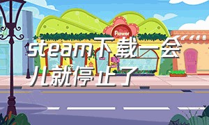 steam下载一会儿就停止了